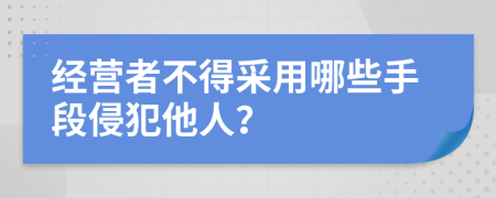 经营者不得采用哪些手段侵犯他人？