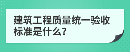 建筑工程质量统一验收标准是什么？