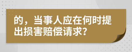 的，当事人应在何时提出损害赔偿请求？