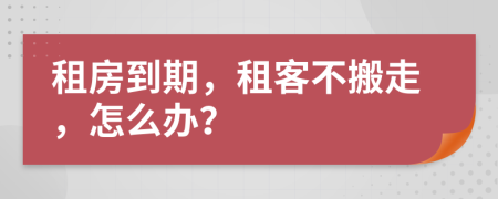 租房到期，租客不搬走，怎么办？