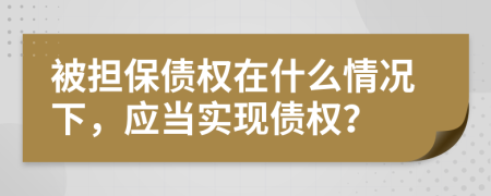 被担保债权在什么情况下，应当实现债权？