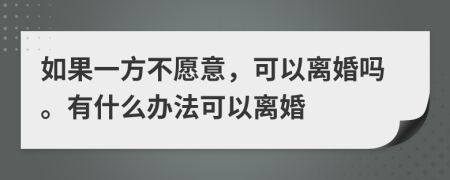 如果一方不愿意，可以离婚吗。有什么办法可以离婚