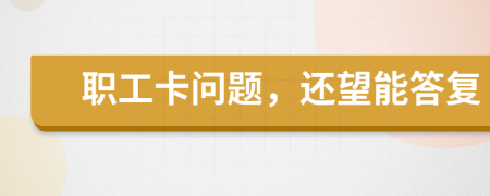 职工卡问题，还望能答复