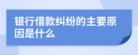 银行借款纠纷的主要原因是什么