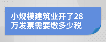 小规模建筑业开了28万发票需要缴多少税