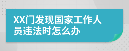 XX门发现国家工作人员违法时怎么办