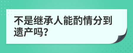 不是继承人能酌情分到遗产吗？