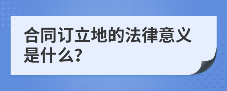 合同订立地的法律意义是什么？