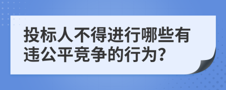 投标人不得进行哪些有违公平竞争的行为？