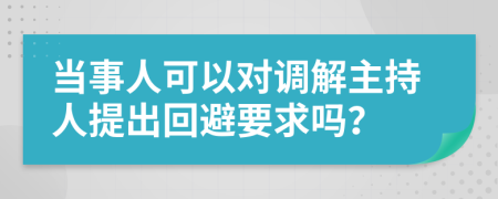 当事人可以对调解主持人提出回避要求吗？