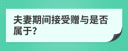 夫妻期间接受赠与是否属于？