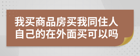 我买商品房买我同住人自己的在外面买可以吗