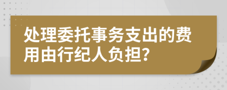 处理委托事务支出的费用由行纪人负担？