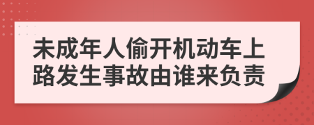 未成年人偷开机动车上路发生事故由谁来负责