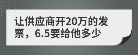 让供应商开20万的发票，6.5要给他多少