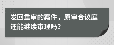 发回重审的案件，原审合议庭还能继续审理吗？