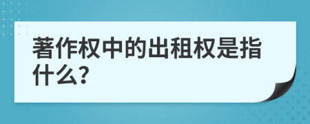 著作权中的出租权是指什么？