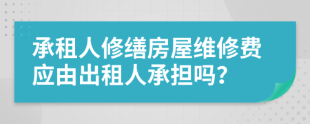 承租人修缮房屋维修费应由出租人承担吗？