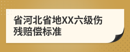 省河北省地XX六级伤残赔偿标准