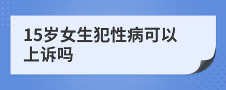 15岁女生犯性病可以上诉吗