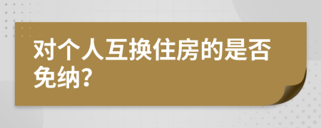 对个人互换住房的是否免纳？