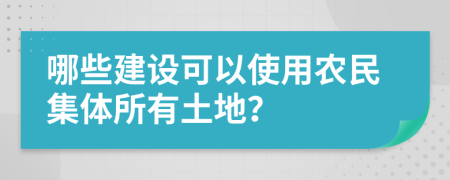 哪些建设可以使用农民集体所有土地？
