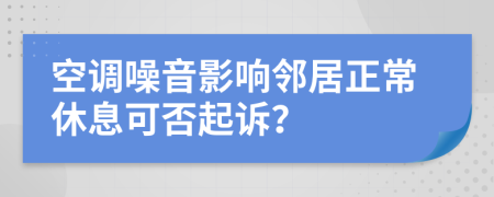 空调噪音影响邻居正常休息可否起诉？