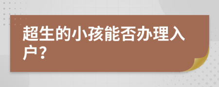 超生的小孩能否办理入户？