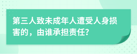 第三人致未成年人遭受人身损害的，由谁承担责任？