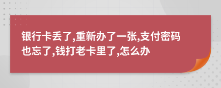 银行卡丢了,重新办了一张,支付密码也忘了,钱打老卡里了,怎么办