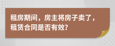 租房期间，房主将房子卖了，租赁合同是否有效？