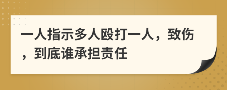 一人指示多人殴打一人，致伤，到底谁承担责任