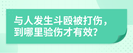 与人发生斗殴被打伤，到哪里验伤才有效？