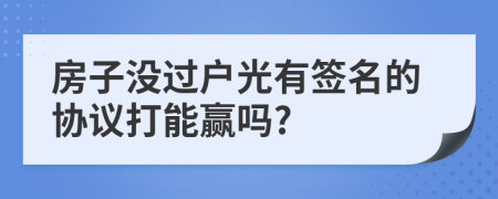 房子没过户光有签名的协议打能赢吗?