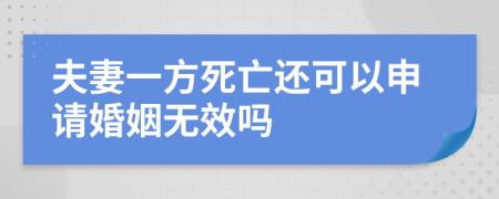 夫妻一方死亡还可以申请婚姻无效吗