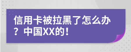 信用卡被拉黑了怎么办？中国XX的！