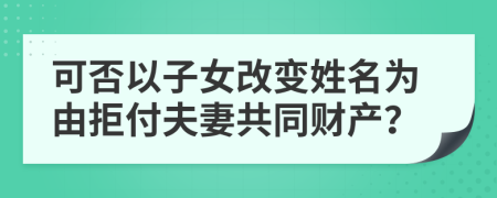 可否以子女改变姓名为由拒付夫妻共同财产？