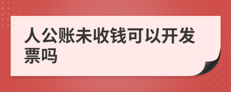 人公账未收钱可以开发票吗