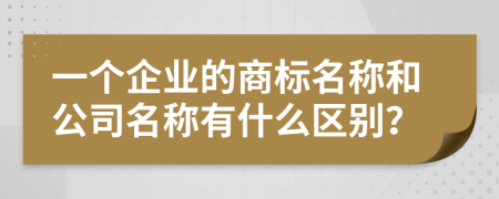 一个企业的商标名称和公司名称有什么区别？