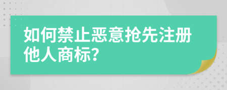 如何禁止恶意抢先注册他人商标？