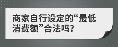 商家自行设定的“最低消费额”合法吗？