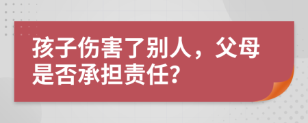 孩子伤害了别人，父母是否承担责任？