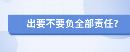 出要不要负全部责任？