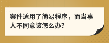 案件适用了简易程序，而当事人不同意该怎么办？