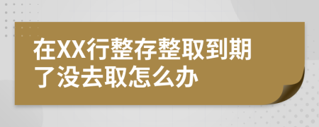 在XX行整存整取到期了没去取怎么办