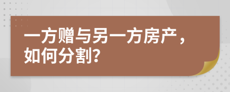 一方赠与另一方房产，如何分割？