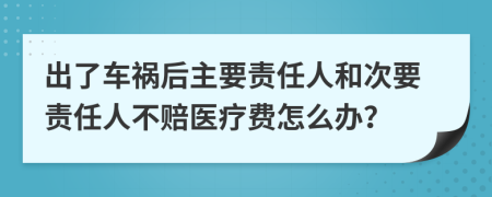 出了车祸后主要责任人和次要责任人不赔医疗费怎么办？