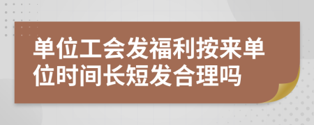 单位工会发福利按来单位时间长短发合理吗