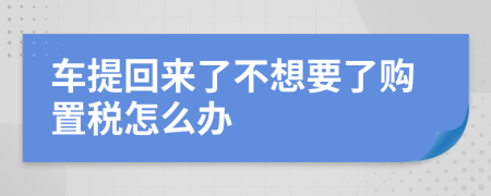 车提回来了不想要了购置税怎么办