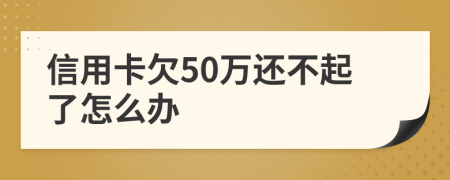 信用卡欠50万还不起了怎么办